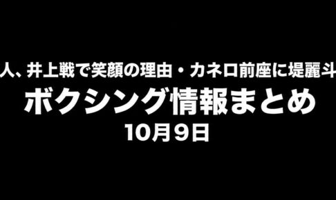 中谷潤人、井上戦で笑顔の理由・カネロ前座に堤麗斗も参戦。ボクシング情報まとめ・10月9日