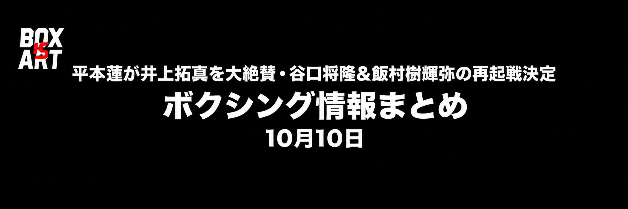平本蓮が井上拓真を大絶賛、谷口将隆・飯村樹輝弥の再起戦決定｜ボクシング情報まとめ 10月10日