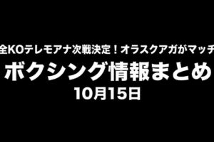 ボクシング情報まとめ 10月15日 テレモアナ次戦決定・オラスクアガがマッチルームと契約