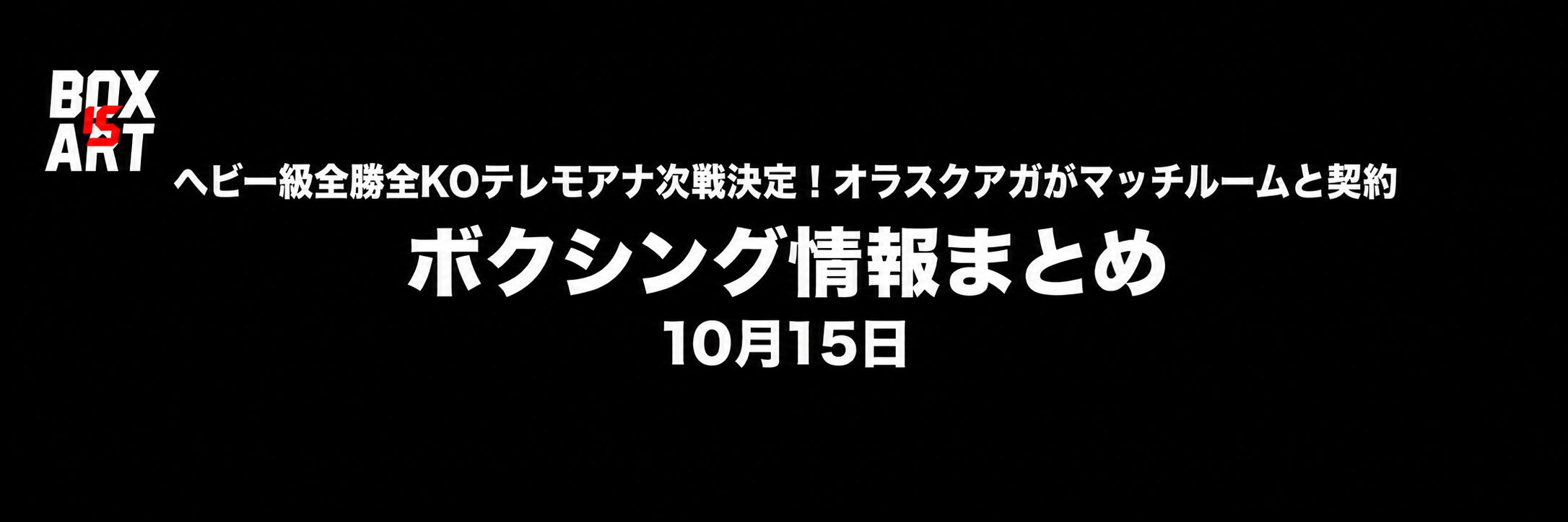 ボクシング情報まとめ 10月15日 テレモアナ次戦決定・オラスクアガがマッチルームと契約