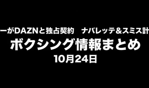 ヘイニーがDAZNと独占契約、ナバレッテ＆スミス計量通過｜ボクシング情報まとめ 10月24日