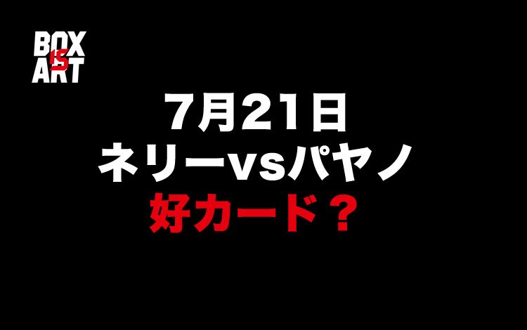 7月21日『ルイス・ネリーvsパヤノ（井上尚弥にKO負け）』対戦まもなく発表！