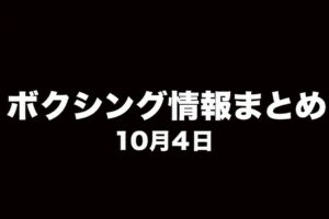 ボクシング情報まとめ 10月4日