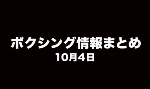 ボクシング情報まとめ 10月4日