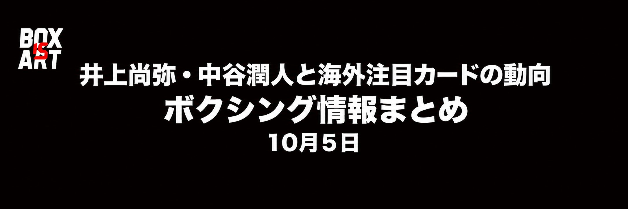 井上尚弥・中谷潤人と海外注目カードの動向　ボクシング情報まとめ　10月5日