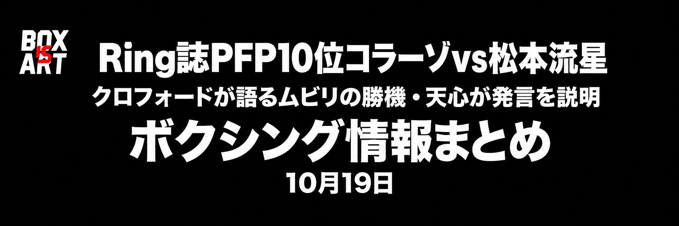 Ring誌PFP10位コラーゾvs松本流星を強調した10月19日のボクシング情報まとめ。黒背景、白文字、BOX IS ARTロゴ