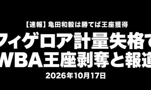 【速報】フィゲロア計量失格でWBA王座剥奪と報道。亀田和毅は勝てば王座獲得。2026年10月17日