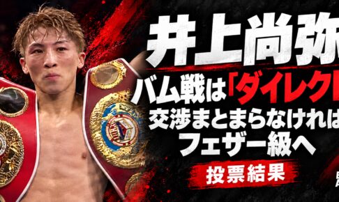 井上尚弥、バム戦は「ダイレクト」が条件。交渉まとまらなければフェザー級へ。投票結果
