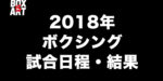 2018年 世界・国内ボクシング試合日程・結果・オッズ付スケジュール