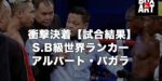 衝撃決着【結果】S.B級世界ランカーのアルバート・パガラ対クラムパ　