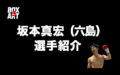 坂本真宏（六島）選手紹介。年末マカオで世界戦？IBF世界フライ級王者モルティ・ムタラネに挑戦！